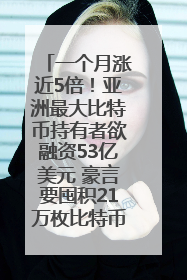 一个月涨近5倍！亚洲最大比特币持有者欲融资53亿美元 豪言要囤积21万枚比特币